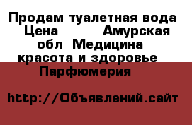 Продам туалетная вода › Цена ­ 500 - Амурская обл. Медицина, красота и здоровье » Парфюмерия   